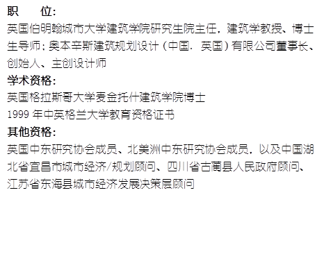 职    位： 英国伯明翰城市大学银河集团官网研究生院主任，建筑学教授、博士生导师；奥本辛斯建筑规划设计（中国. 英国）有限公司董事长、创始人、主创设计师学术资格：英国格拉斯哥大学麦金托什银河集团官网博士1999年中英格兰大学教育资格证书其他资格：英国中东研究协会成员、北美洲中东研究协会成员，以及中国湖北省宜昌市城市经济/规划顾问、四川省古蔺县人民政府顾问、江苏省东海县城市经济发展决策层顾问