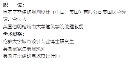 职    位： 奥本辛斯建筑规划设计（中国. 英国）有限公司英国区总经理、合伙人英国伯明翰城市大学银河集团官网助理教授    学术资格：伦敦大学城市设计专业博士研究生英国皇家注册建筑师英国注册建筑与城市设计师