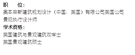 职    位： 奥本辛斯建筑规划设计（中国. 英国）有限公司英国公司景观执行设计师    学术资格：英国建筑与景观建筑双学士英国景观建筑硕士